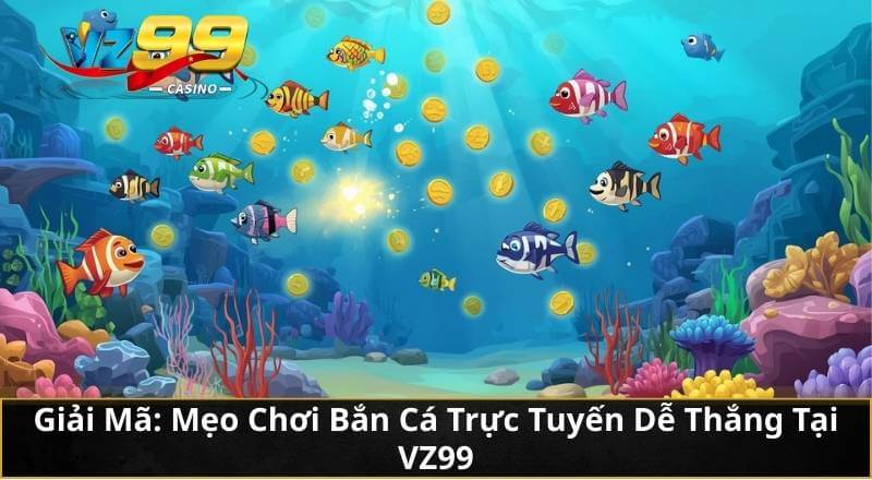 Nắm Rõ Mẹo Chơi Bắn Cá Trực Tuyến Chuẩn Mới Nhất Tại VZ99 3 Giải Mã: Mẹo Chơi Bắn Cá Trực Tuyến Dễ Thắng Tại VZ99