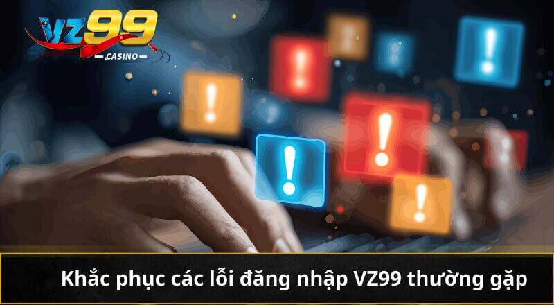 Đăng nhập VZ99 - Cẩm nang truy cập thương hiệu giải trí số 1 6 Khắc phục các lỗi đăng nhập VZ99 thường gặp