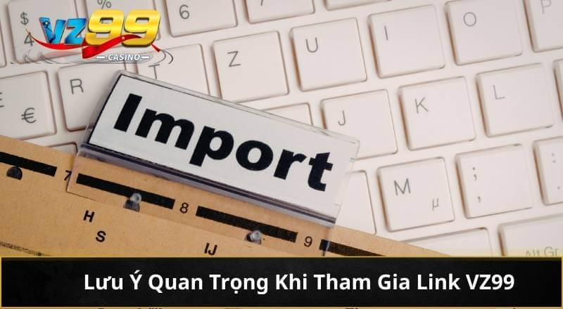 Lưu Ý Quan Trọng Khi Tham Gia Link VZ99