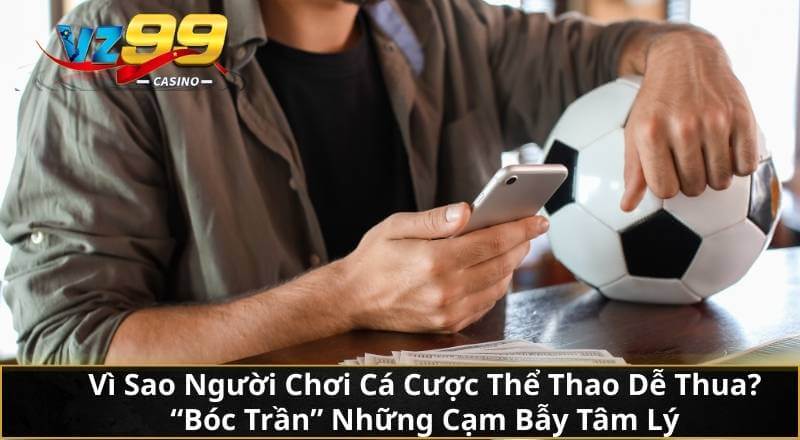 Vì Sao Người Chơi Cá Cược Thể Thao Dễ Thua? "Bóc Trần" Những Cạm Bẫy Tâm Lý